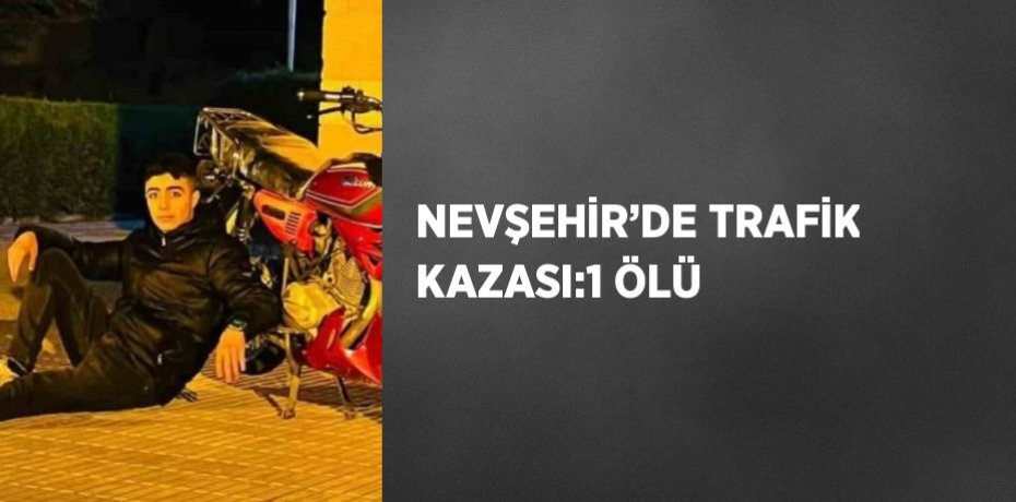 NEVŞEHİR’DE TRAFİK KAZASI:1 ÖLÜ