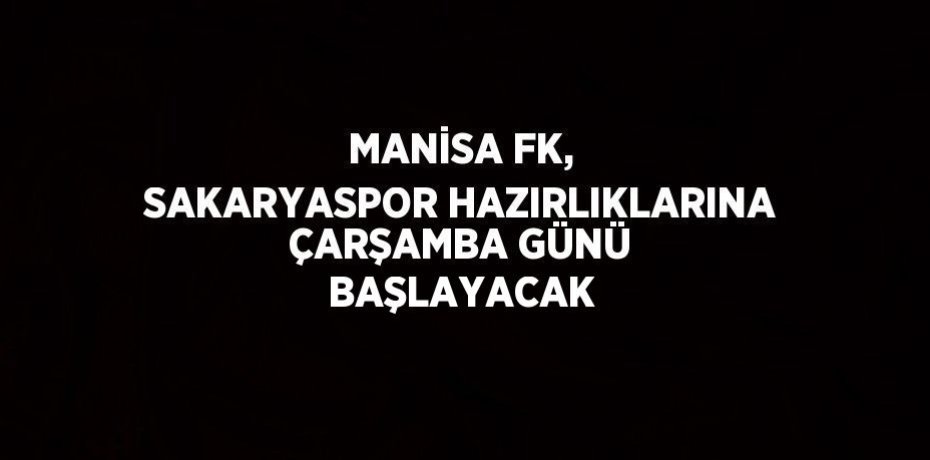 MANİSA FK, SAKARYASPOR HAZIRLIKLARINA ÇARŞAMBA GÜNÜ BAŞLAYACAK