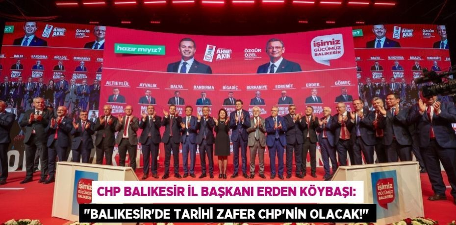 CHP Balıkesir İl Başkanı Erden Köybaşı: &quot;Balıkesir’de Tarihi Zafer CHP’nin Olacak!&quot;