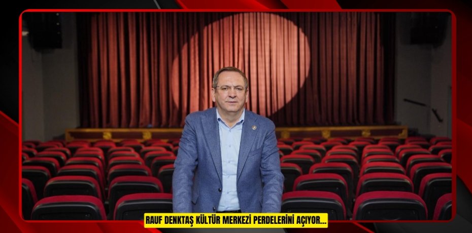 RAUF DENKTAŞ KÜLTÜR MERKEZİ PERDELERİNİ AÇIYOR…