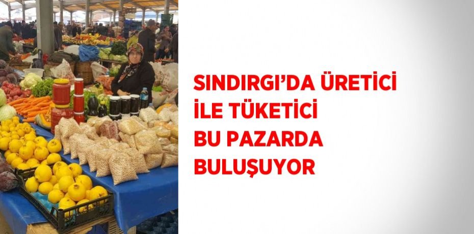 SINDIRGI’DA ÜRETİCİ İLE TÜKETİCİ BU PAZARDA BULUŞUYOR