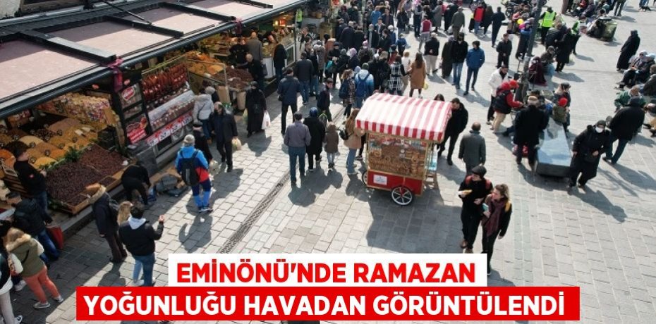 Eminönü’nde Ramazan yoğunluğu havadan görüntülendi