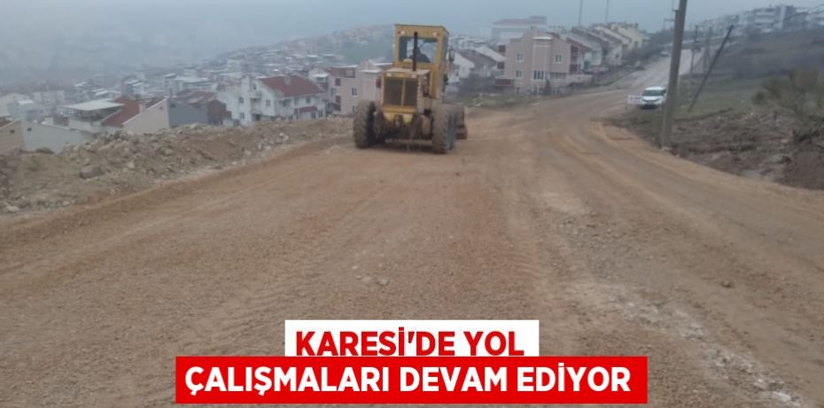 KARESİ’DE YOL ÇALIŞMALARI DEVAM EDİYOR