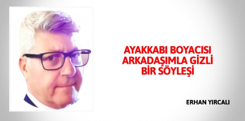 AYAKKABI BOYACISI ARKADAŞIMLA GİZLİ BİR SÖYLEŞİ