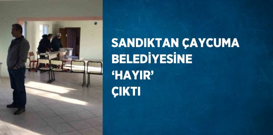 SANDIKTAN ÇAYCUMA BELEDİYESİNE ‘HAYIR’ ÇIKTI