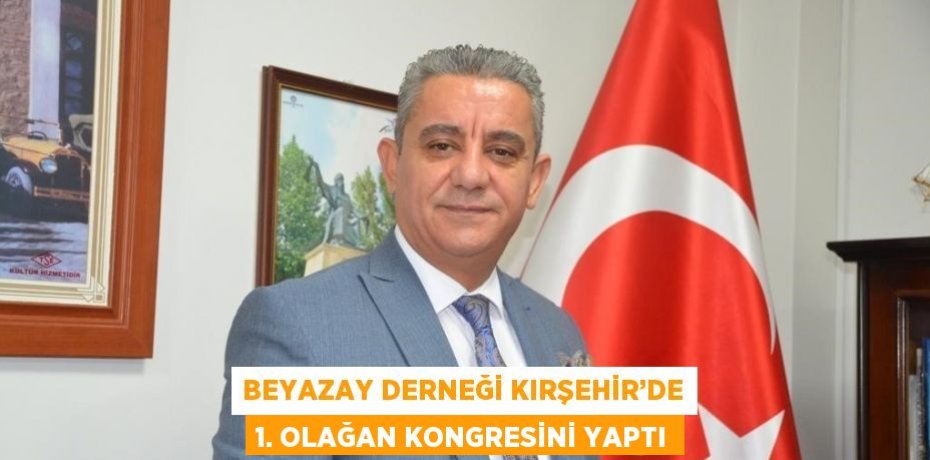 BEYAZAY DERNEĞİ KIRŞEHİR’DE 1. OLAĞAN KONGRESİNİ YAPTI
