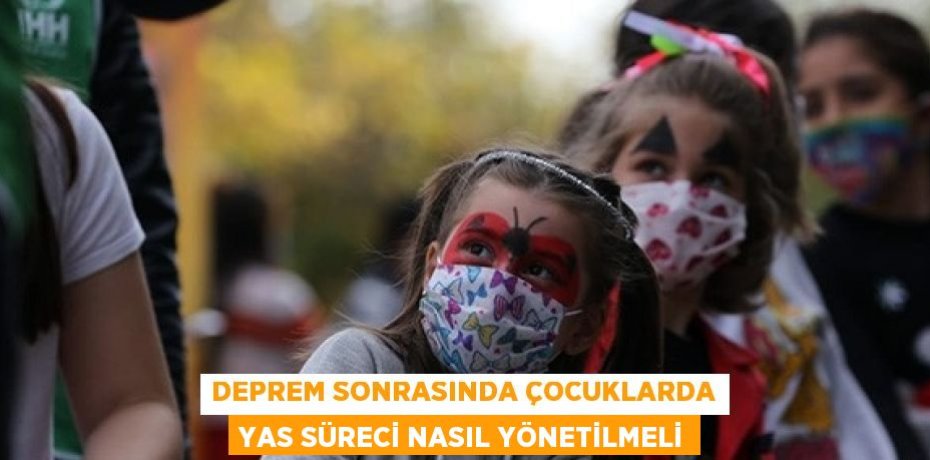 DEPREM SONRASINDA ÇOCUKLARDA YAS SÜRECİ NASIL YÖNETİLMELİ