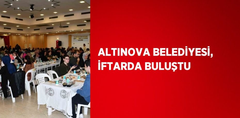 ALTINOVA BELEDİYESİ, İFTARDA BULUŞTU