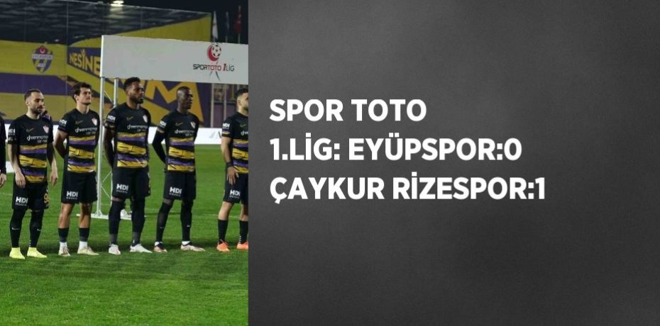 SPOR TOTO 1.LİG: EYÜPSPOR:0 ÇAYKUR RİZESPOR:1