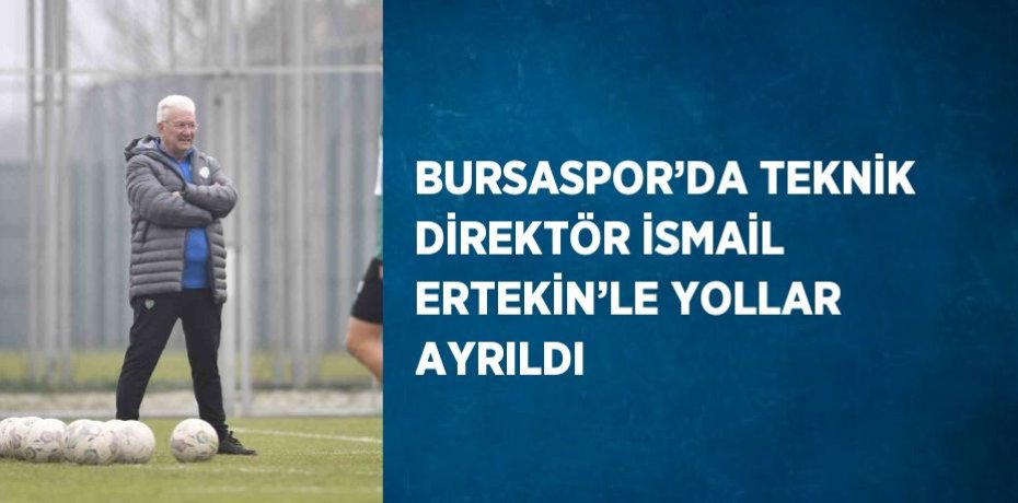 BURSASPOR’DA TEKNİK DİREKTÖR İSMAİL ERTEKİN’LE YOLLAR AYRILDI