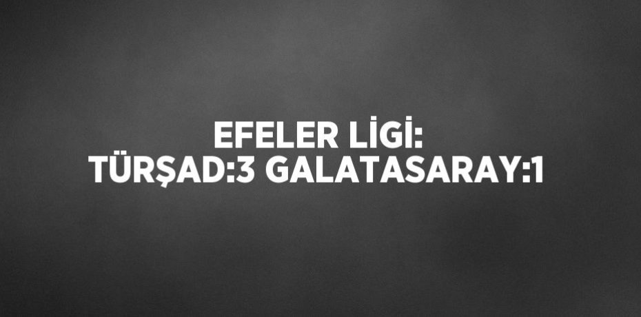 EFELER LİGİ: TÜRŞAD:3 GALATASARAY:1