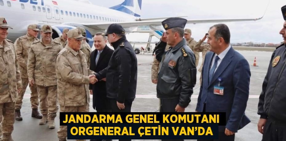 JANDARMA GENEL KOMUTANI ORGENERAL ÇETİN VAN’DA
