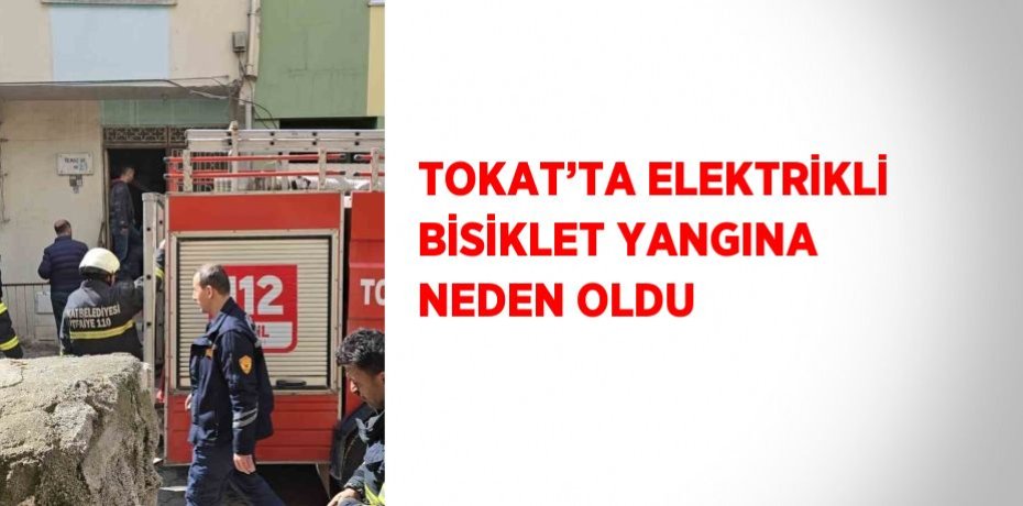 TOKAT’TA ELEKTRİKLİ BİSİKLET YANGINA NEDEN OLDU