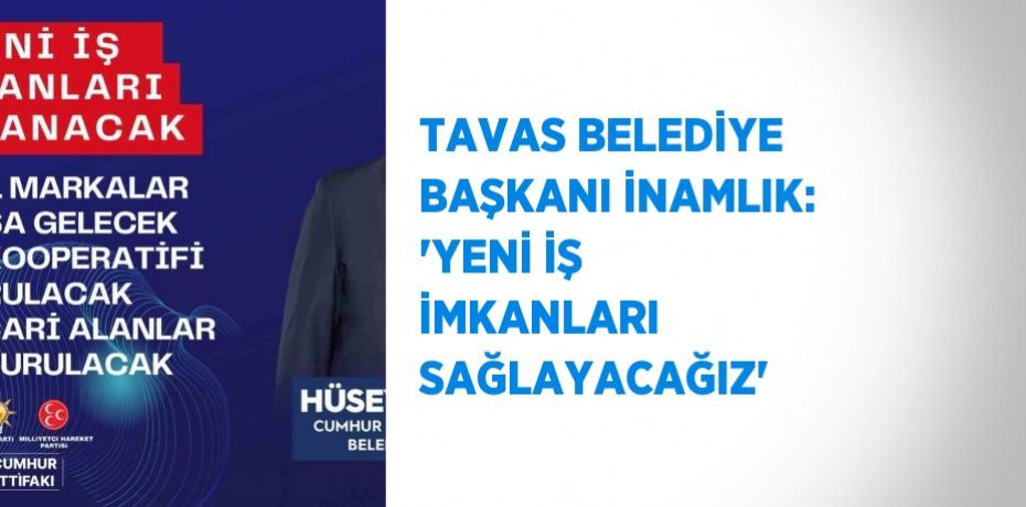 TAVAS BELEDİYE BAŞKANI İNAMLIK: 'YENİ İŞ İMKANLARI SAĞLAYACAĞIZ'