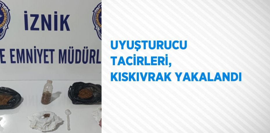 UYUŞTURUCU TACİRLERİ, KISKIVRAK YAKALANDI