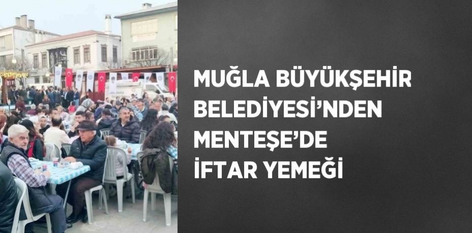 MUĞLA BÜYÜKŞEHİR BELEDİYESİ’NDEN MENTEŞE’DE İFTAR YEMEĞİ