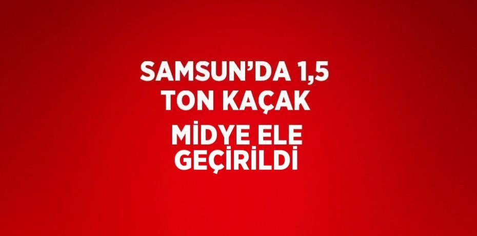 SAMSUN’DA 1,5 TON KAÇAK MİDYE ELE GEÇİRİLDİ