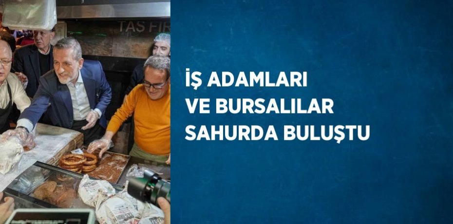 İŞ ADAMLARI VE BURSALILAR SAHURDA BULUŞTU