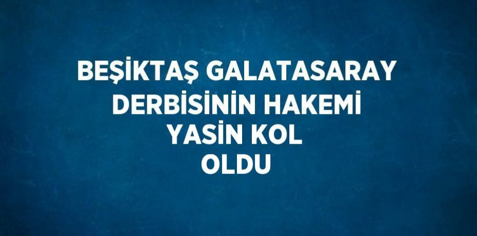 BEŞİKTAŞ GALATASARAY DERBİSİNİN HAKEMİ YASİN KOL OLDU