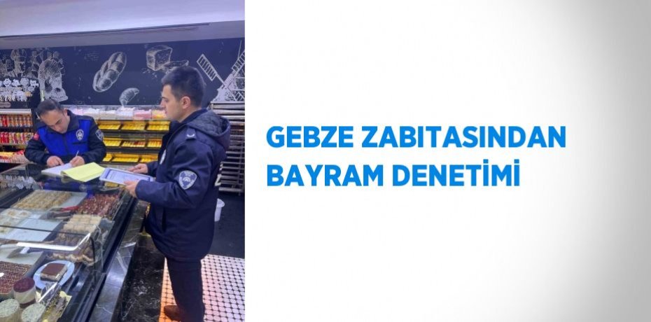 GEBZE ZABITASINDAN BAYRAM DENETİMİ