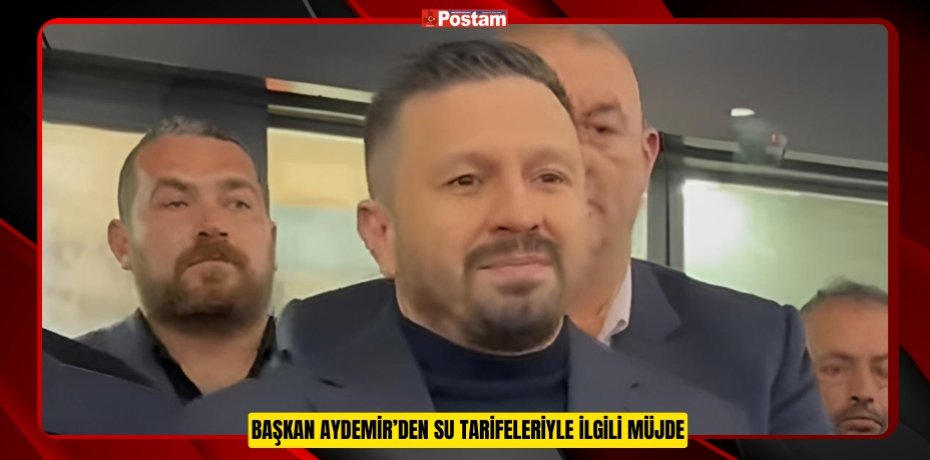 BAŞKAN AYDEMİR’DEN SU TARİFELERİYLE İLGİLİ MÜJDE