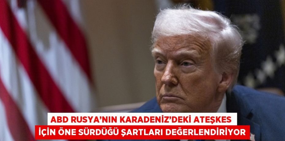 ABD RUSYA’NIN KARADENİZ’DEKİ ATEŞKES İÇİN ÖNE SÜRDÜĞÜ ŞARTLARI DEĞERLENDİRİYOR