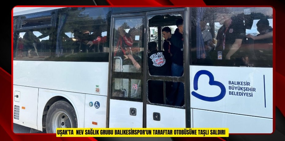 Uşak'ta  Nev Sağlık Grubu Balıkesirspor'un taraftar otobüsüne taşlı saldırı
