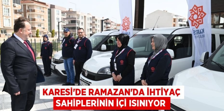 KARESİ’DE RAMAZAN’DA İHTİYAÇ SAHİPLERİNİN İÇİ ISINIYOR