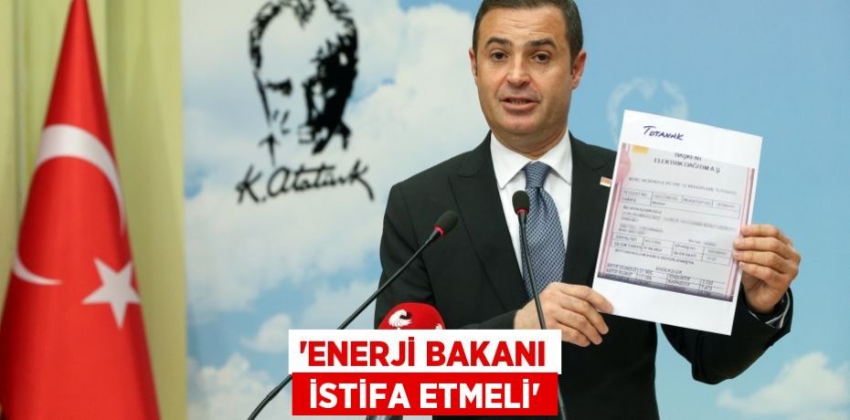 “ENERJİ BAKANI  İSTİFA ETMELİ”