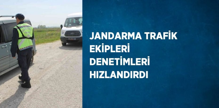 JANDARMA TRAFİK EKİPLERİ DENETİMLERİ HIZLANDIRDI