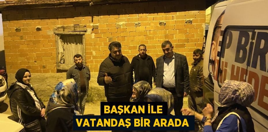 BAŞKAN İLE VATANDAŞ BİR ARADA