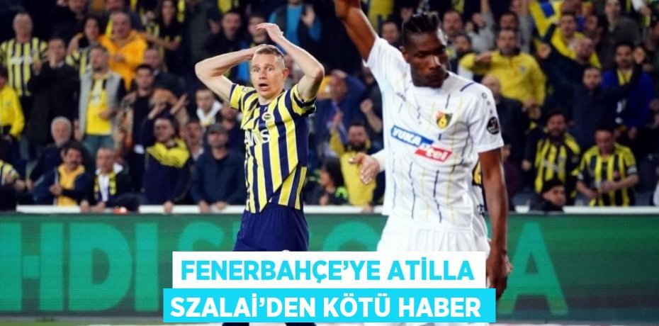 FENERBAHÇE’YE ATİLLA SZALAİ’DEN KÖTÜ HABER