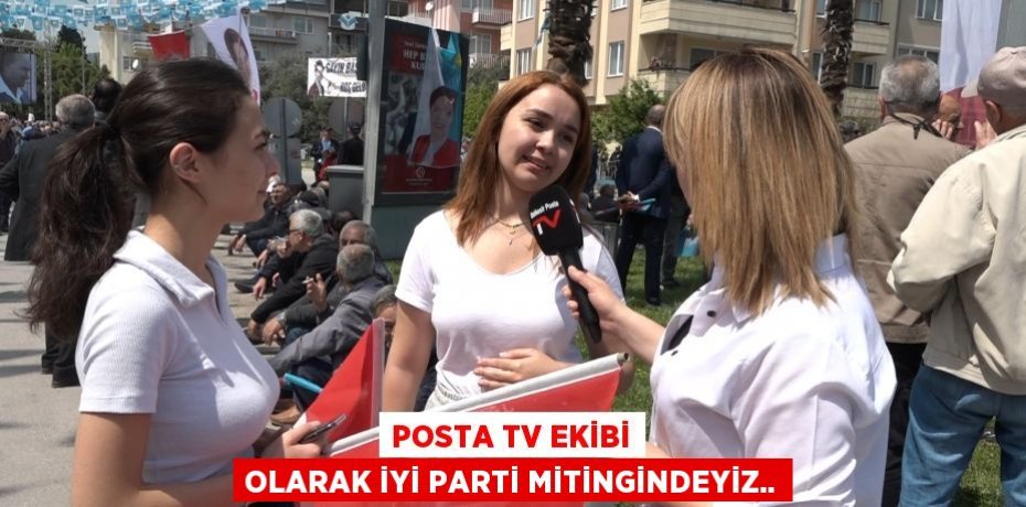 Posta TV ekibi olarak İYİ Parti mitingindeyiz..