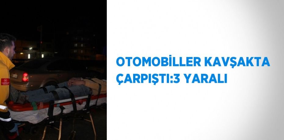 OTOMOBİLLER KAVŞAKTA ÇARPIŞTI:3 YARALI