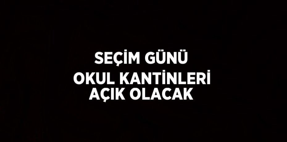SEÇİM GÜNÜ OKUL KANTİNLERİ AÇIK OLACAK
