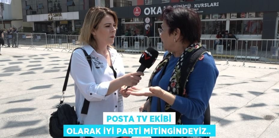 Posta TV ekibi olarak İYİ Parti mitingindeyiz..