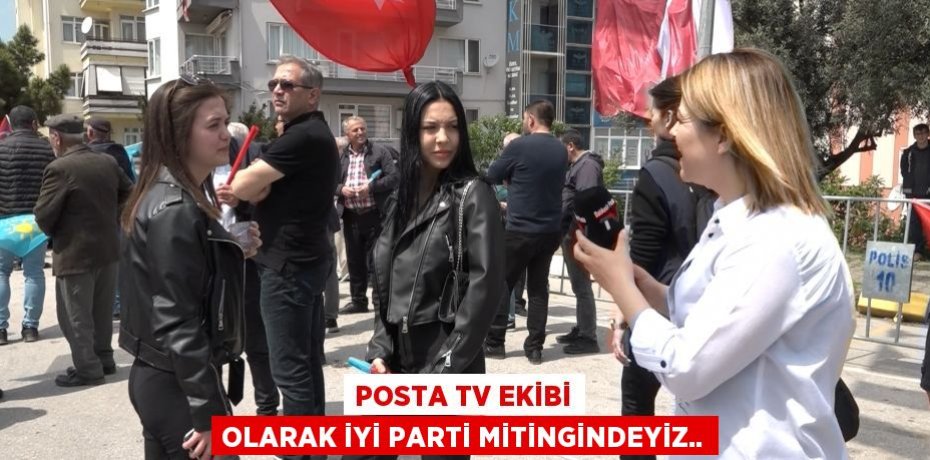 Posta TV ekibi olarak İYİ Parti mitingindeyiz..