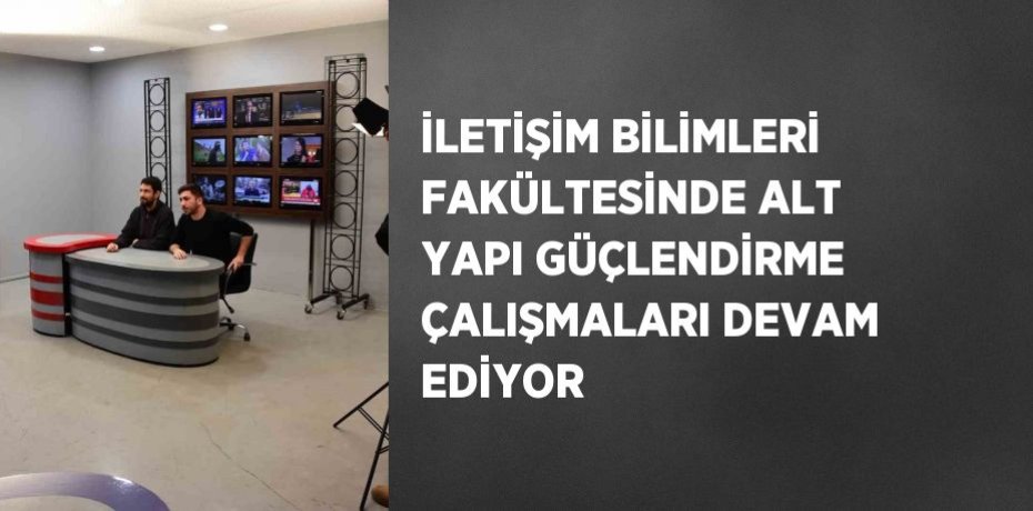 İLETİŞİM BİLİMLERİ FAKÜLTESİNDE ALT YAPI GÜÇLENDİRME ÇALIŞMALARI DEVAM EDİYOR