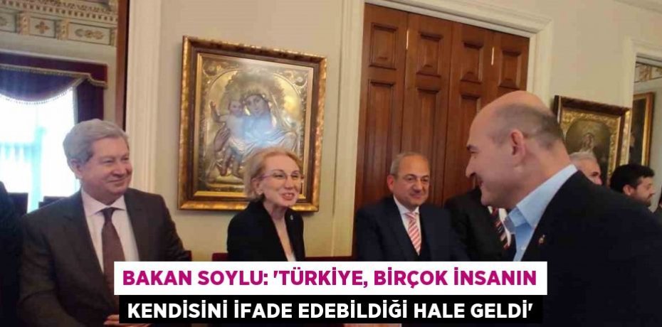 BAKAN SOYLU: 'TÜRKİYE, BİRÇOK İNSANIN KENDİSİNİ İFADE EDEBİLDİĞİ HALE GELDİ'