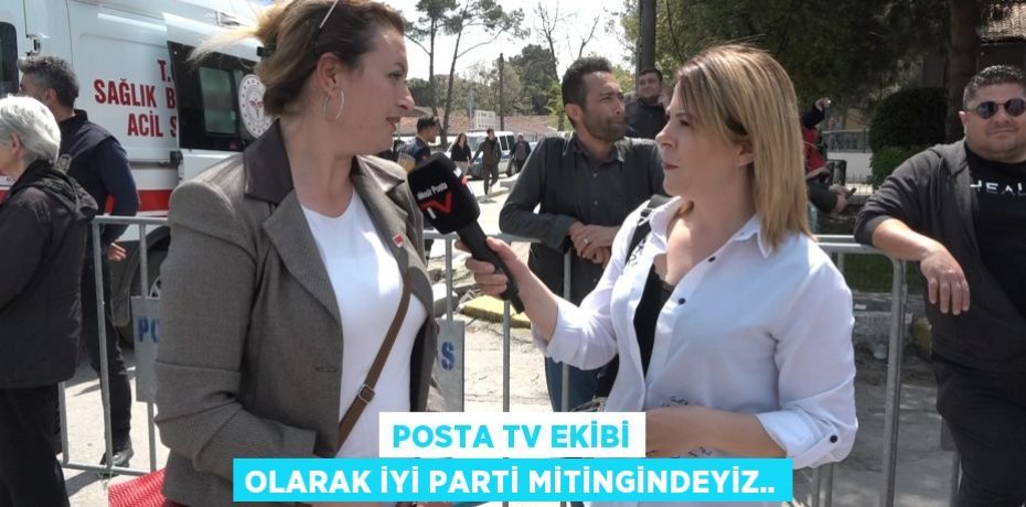 Posta TV ekibi olarak İYİ Parti mitingindeyiz..
