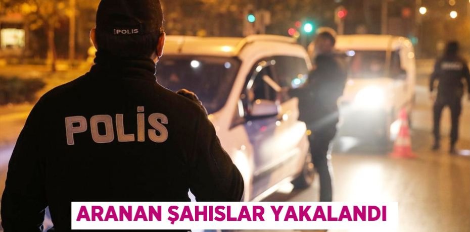 Aranan şahıslar yakalandı