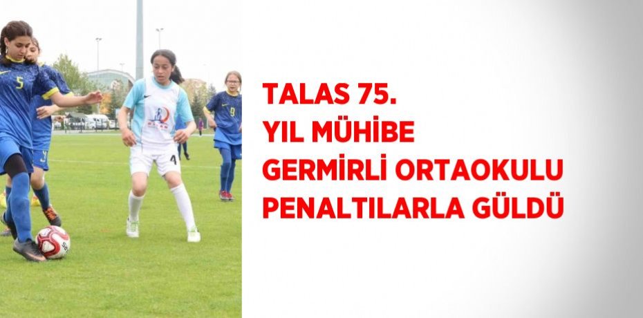 TALAS 75. YIL MÜHİBE GERMİRLİ ORTAOKULU PENALTILARLA GÜLDÜ