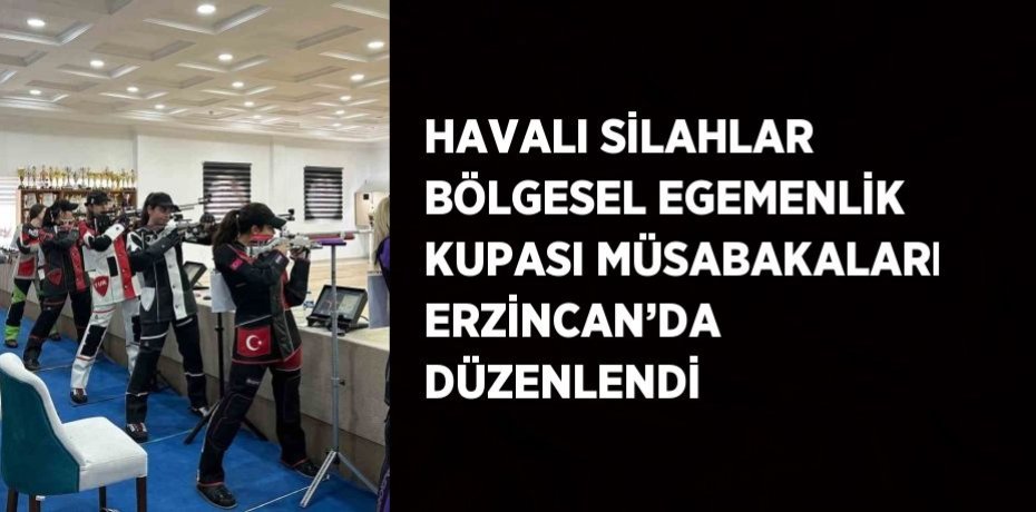 HAVALI SİLAHLAR BÖLGESEL EGEMENLİK KUPASI MÜSABAKALARI ERZİNCAN’DA DÜZENLENDİ