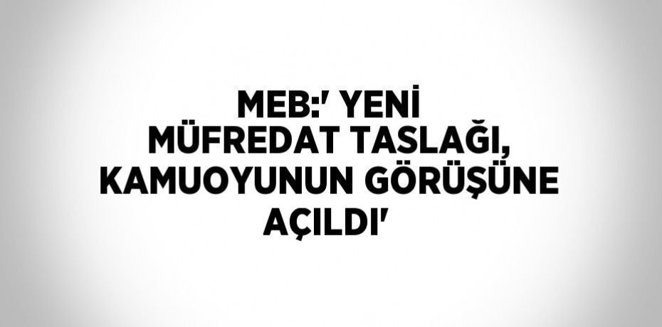 MEB:' YENİ MÜFREDAT TASLAĞI, KAMUOYUNUN GÖRÜŞÜNE AÇILDI'