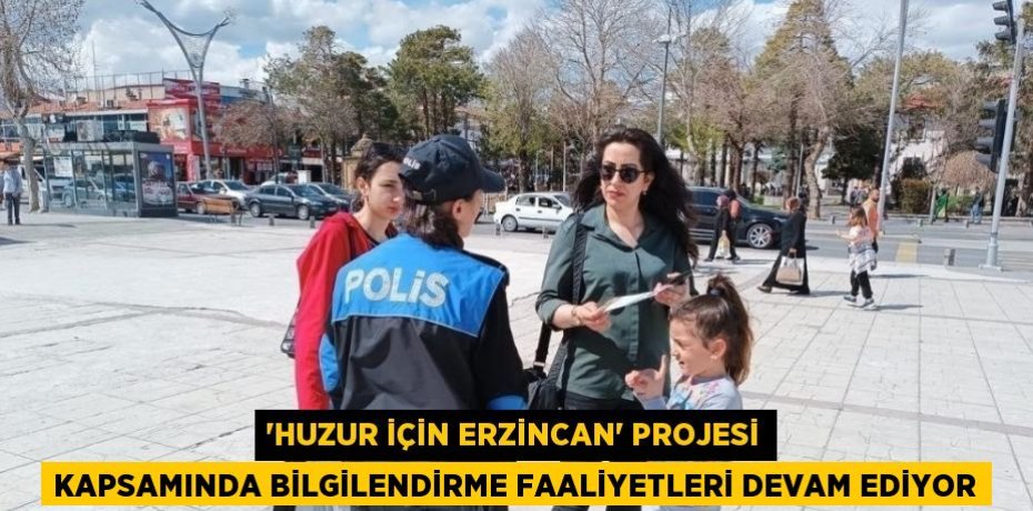 'HUZUR İÇİN ERZİNCAN' PROJESİ KAPSAMINDA BİLGİLENDİRME FAALİYETLERİ DEVAM EDİYOR