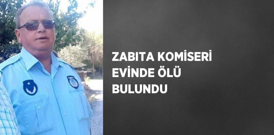 ZABITA KOMİSERİ EVİNDE ÖLÜ BULUNDU