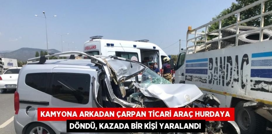 KAMYONA ARKADAN ÇARPAN TİCARİ ARAÇ HURDAYA DÖNDÜ, KAZADA BİR KİŞİ YARALANDI