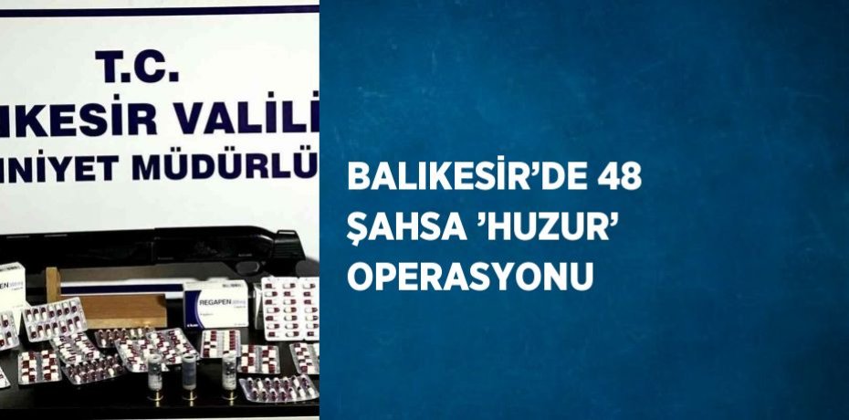 BALIKESİR’DE 48 ŞAHSA ’HUZUR’ OPERASYONU
