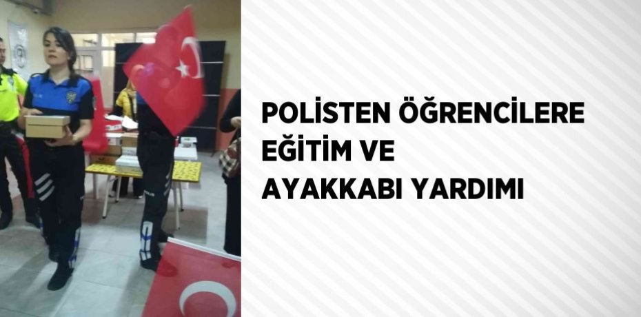 POLİSTEN ÖĞRENCİLERE EĞİTİM VE AYAKKABI YARDIMI