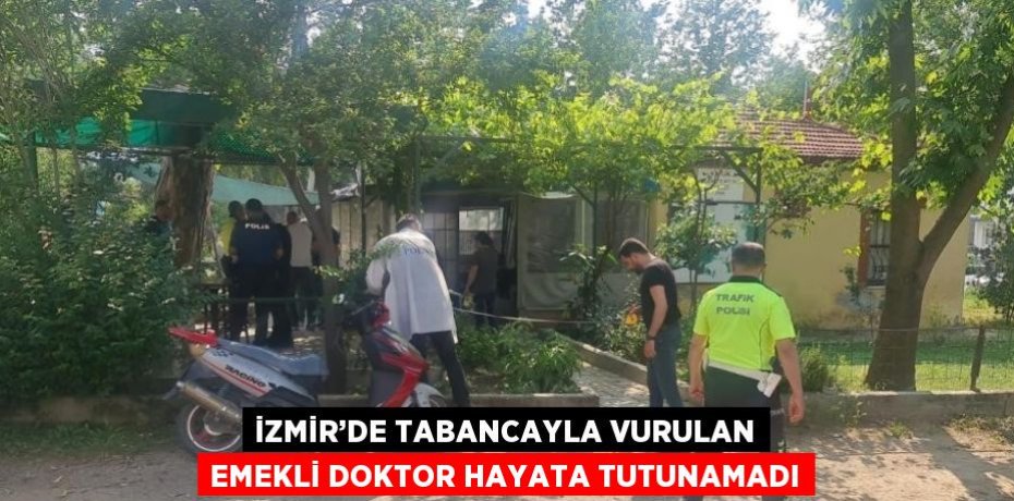 İZMİR’DE TABANCAYLA VURULAN EMEKLİ DOKTOR HAYATA TUTUNAMADI